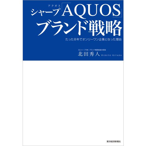 シャープ「AQUOS」ブランド戦略―たった8年でオンリーワン企業となった理由 電子書籍版 / 著:北...