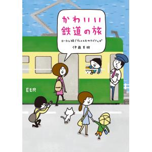 かわいい鉄道の旅 ローカル線でグルメ&おみやげさんぽ 電子書籍版 / 著者:伊藤美樹｜ebookjapan