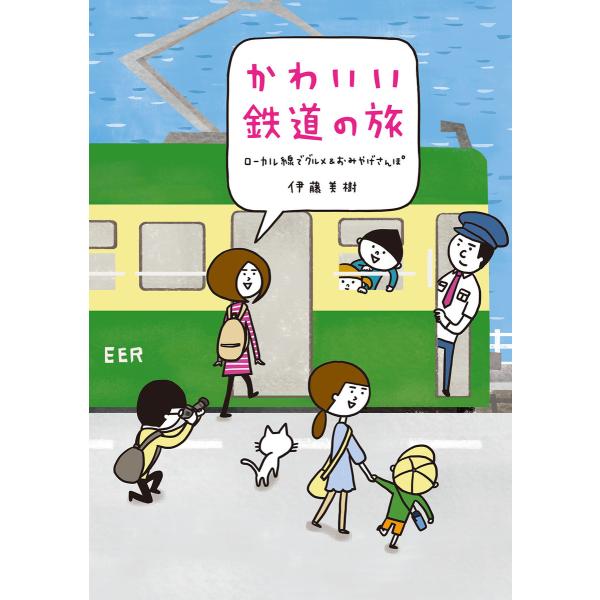 かわいい鉄道の旅 ローカル線でグルメ&amp;おみやげさんぽ 電子書籍版 / 著者:伊藤美樹