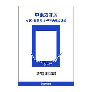 中東カオス イラン核開発、シリア内戦の波紋 電子書籍版 / 読売新聞国際部｜ebookjapan