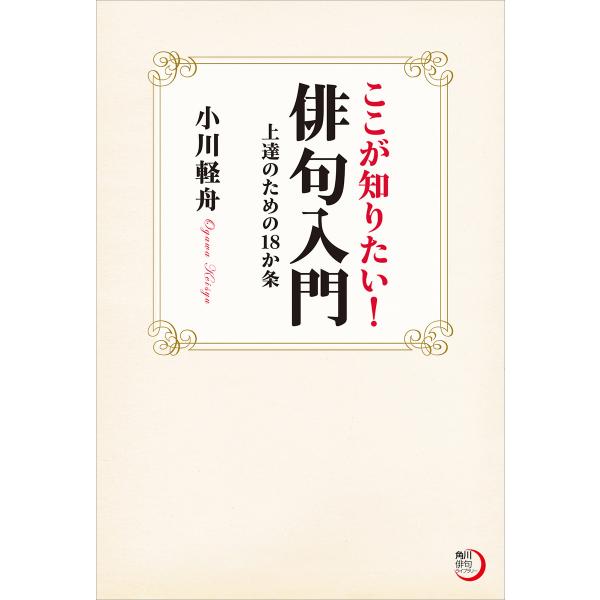 ここが知りたい!俳句入門 上達のための18か条 電子書籍版 / 著者:小川軽舟