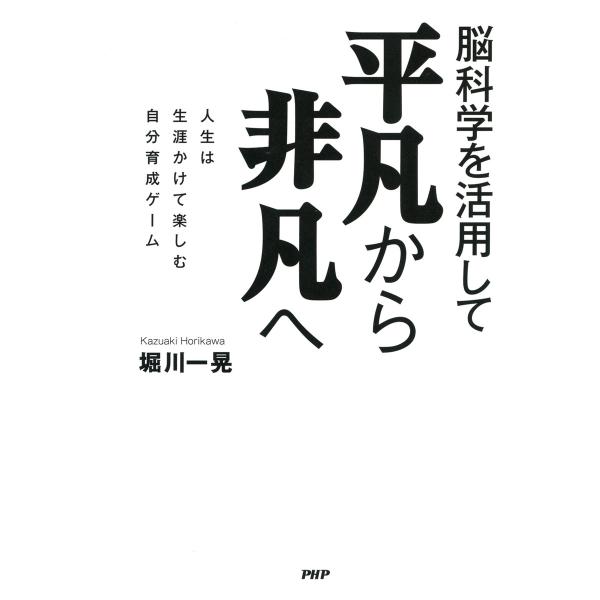 脳科学を活用して 平凡から非凡へ 人生は生涯かけて楽しむ自分育成ゲーム 電子書籍版 / 著:堀川一晃