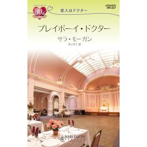 プレイボーイ・ドクター 【恋人はドクター】 電子書籍版 / サラ・モーガン 翻訳:井上きこ｜ebookjapan