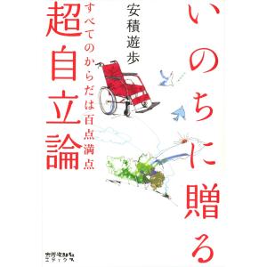 いのちに贈る超自立論 : すべてのからだは百点満点 電子書籍版 / 著:安積遊歩｜ebookjapan