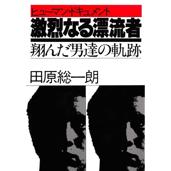 ヒューマン・ドキュメント 激烈なる漂流者 翔んだ男達の軌跡 電子書籍版 / 著:田原総一朗