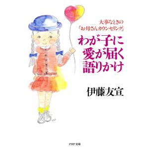 わが子に愛が届く語りかけ 大事なときの「お母さんカウンセリング」 電子書籍版 / 著:伊藤友宣｜ebookjapan