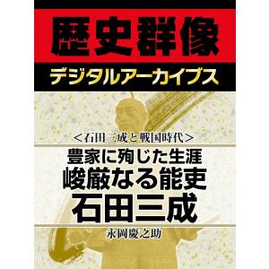 <石田三成と戦国時代>豊家に殉じた生涯 峻厳なる能吏石田三成 電子書籍版 / 永岡慶之助｜ebookjapan