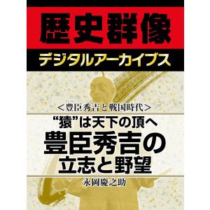 <豊臣秀吉と戦国時代>“猿”は天下の頂へ 豊臣秀吉の立志と野望 電子書籍版 / 永岡慶之助｜ebookjapan