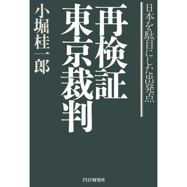 再検証 東京裁判 日本を駄目にした出発点 電子書籍版 / 著:小堀桂一郎