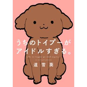 うちのトイプーがアイドルすぎる。 (全巻) 電子書籍版 / 著者:道雪葵｜ebookjapan