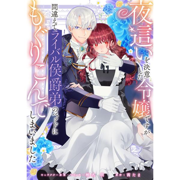 夜這いを決意した令嬢ですが間違えてライバル侯爵弟のベッドにもぐりこんでしまいました 【連載版】 (1...