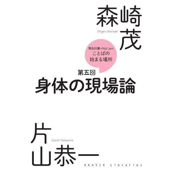 緊急討議Hot jam『ことばの始まる場所』第五回 「身体の現場論」 電子書籍版 / 著:森崎茂 著...