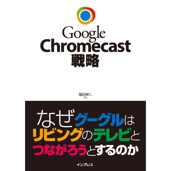 Google Chromecast戦略 なぜグーグルはリビングのテレビとつながろうとするのか 電子書...