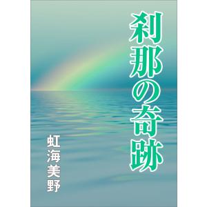 刹那の奇跡 電子書籍版 / 虹海美野｜ebookjapan