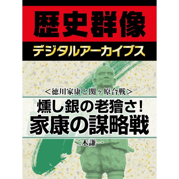 &lt;徳川家康と関ヶ原合戦&gt;燻し銀の老獪さ! 家康の謀略戦 電子書籍版 / 二木謙一