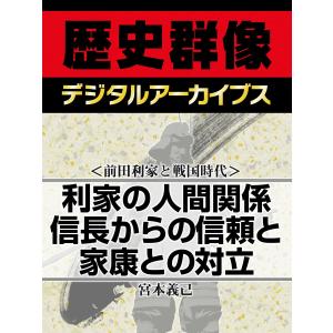 <前田利家と戦国時代>利家の人間関係 信長からの信頼と家康との対立 電子書籍版 / 宮本義己｜ebookjapan