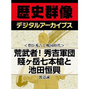 <豊臣秀吉と戦国時代>荒武者!秀吉軍団 賤ヶ岳七本槍と池田恒興 電子書籍版 / 渡辺誠｜ebookjapan