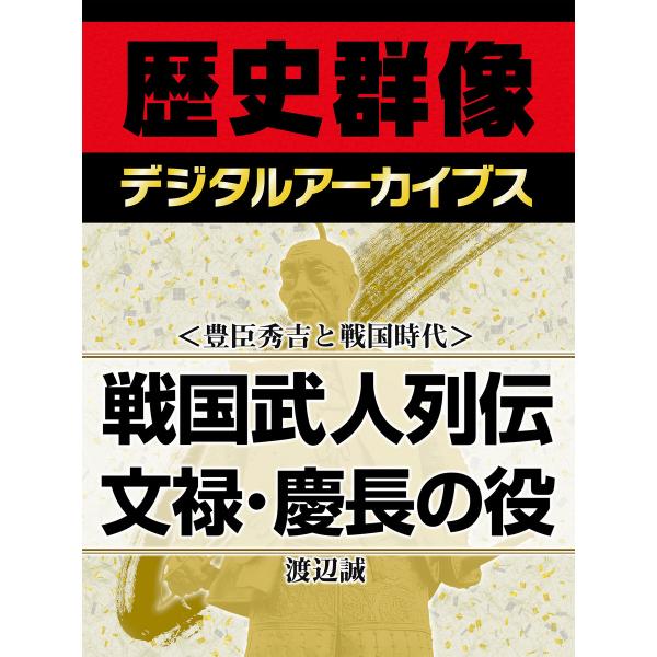 <豊臣秀吉と戦国時代>戦国武人列伝 文禄・慶長の役 電子書籍版 / 渡辺誠