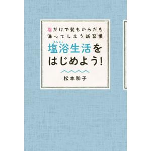 塩だけで髪もからだも洗ってしまう新習慣 塩浴生活をはじめよう! 電子書籍版 / 著者:松本和子｜ebookjapan