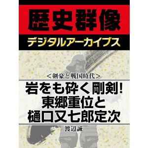 <剣豪と戦国時代>岩をも砕く剛剣! 東郷重位と樋口又七郎定次 電子書籍版 / 渡辺誠｜ebookjapan