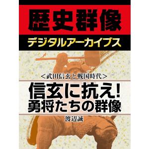 <武田信玄と戦国時代>信玄に抗え! 勇将たちの群像 電子書籍版 / 渡辺誠｜ebookjapan