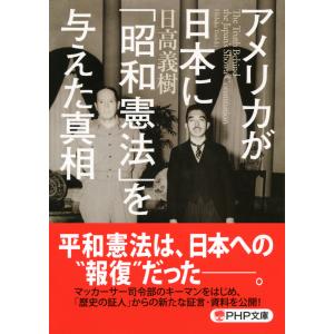 アメリカが日本に「昭和憲法」を与えた真相(PHP文庫) 電子書籍版 / 著:日高義樹｜ebookjapan