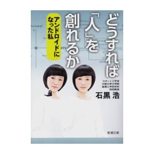 どうすれば「人」を創れるか―アンドロイドになった私―(新潮文庫) 電子書籍版 / 石黒浩