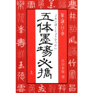 五体墨場必携(上) 篆・隷・行・草 電子書籍版 / 著:市河米庵｜ebookjapan