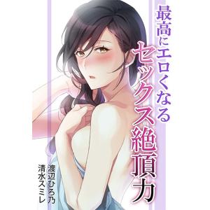 最高にエロくなる セックス絶頂力 電子書籍版 / 水野スミレ/渡辺ひろ乃/もなか知弘｜ebookjapan