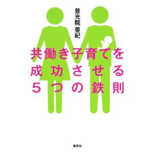 共働き子育てを成功させる5つの鉄則 電子書籍版 / 普光院亜紀｜ebookjapan