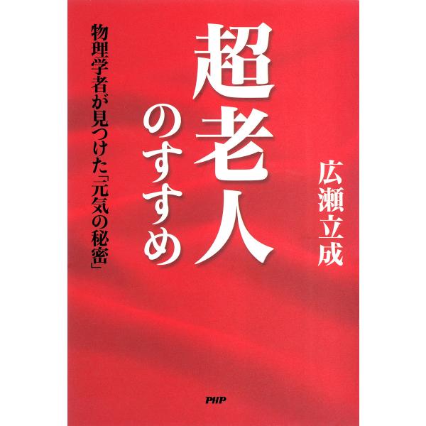 超老人のすすめ 物理学者が見つけた「元気の秘密」 電子書籍版 / 著:広瀬立成