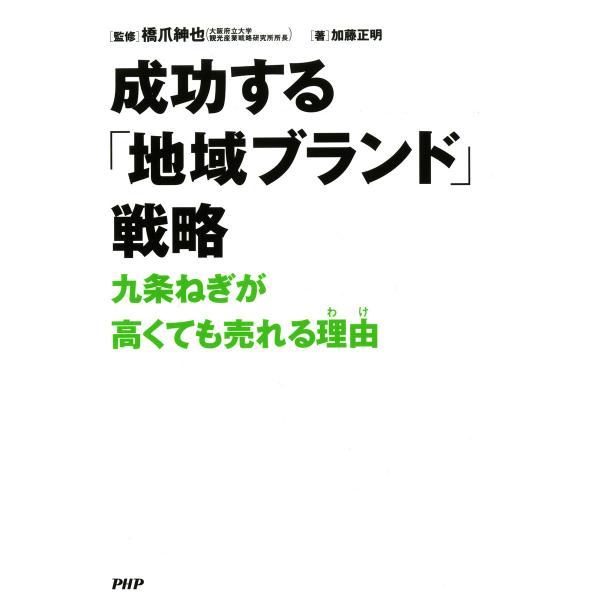 成功する「地域ブランド」戦略 九条ねぎが高くても売れる理由(わけ) 電子書籍版 / 監修:橋爪紳也 ...