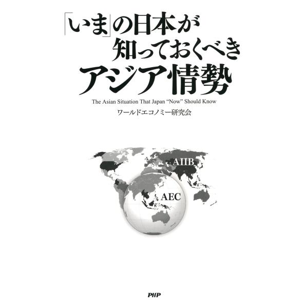 「いま」の日本が知っておくべき アジア情勢 電子書籍版 / 著:ワールドエコノミー研究会