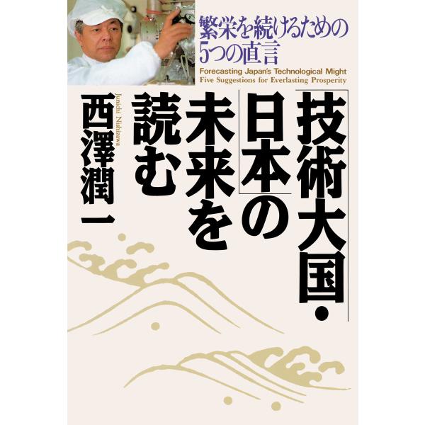 「技術大国・日本」の未来を読む 繁栄を続けるための5つの直言 電子書籍版 / 著:西澤潤一