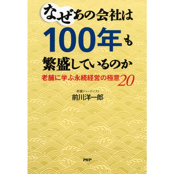 なぜあの会社は100年も繁盛しているのか 老舗に学ぶ永続経営の極意20 電子書籍版 / 著:前川洋一...
