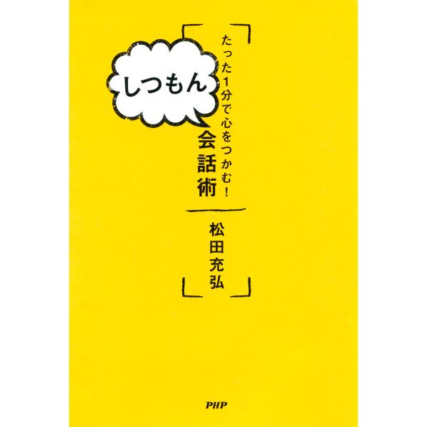 たった1分で心をつかむ! しつもん会話術 電子書籍版 / 著:松田充弘