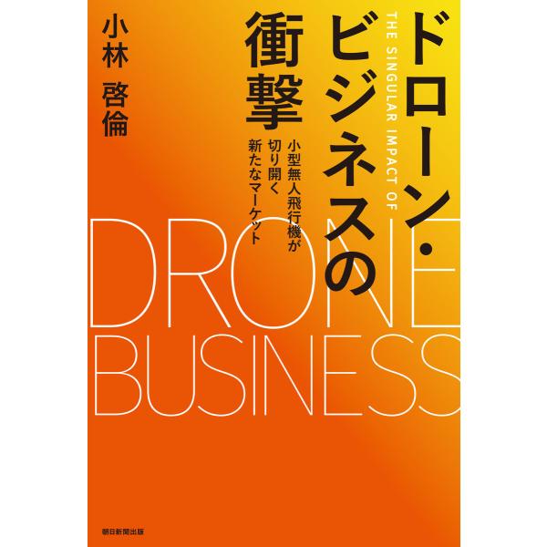 ドローン・ビジネスの衝撃 小型無人飛行機が切り開く新たなマーケット 電子書籍版 / 小林啓倫