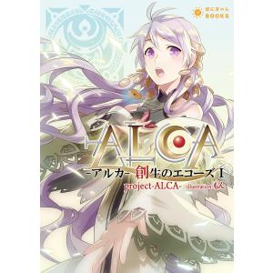 ALCA -アルカ- 創生のエコーズI 電子書籍版 / project-ALCA-/もん｜ebookjapan