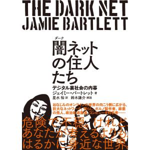 闇(ダーク)ネットの住人たち デジタル裏社会の内幕 電子書籍版 / ジェイミー・バートレット(著者)/星水祐(訳者)｜ebookjapan