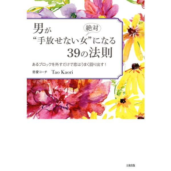 男が絶対“手放せない女”になる39の法則(大和出版) あるブロックを外すだけで恋はうまく回り出す! ...