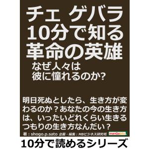 チェ・ゲバラ。10分で知る革命の英雄。なぜ人々は彼に憧れるのか? 電子書籍版 / shogo.p.sato/MBビジネス研究班｜ebookjapan