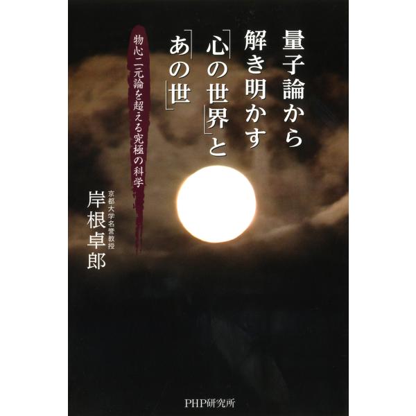 量子論から解き明かす「心の世界」と「あの世」 物心二元論を超える究極の科学 電子書籍版 / 著:岸根...