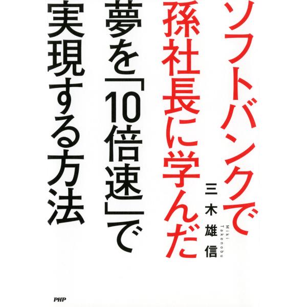 ソフトバンクで孫社長に学んだ 夢を「10倍速」で実現する方法 電子書籍版 / 著:三木雄信