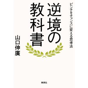 逆境の教科書 ピンチをチャンスに変える思考法 電子書籍版 / 山口伸廣｜ebookjapan