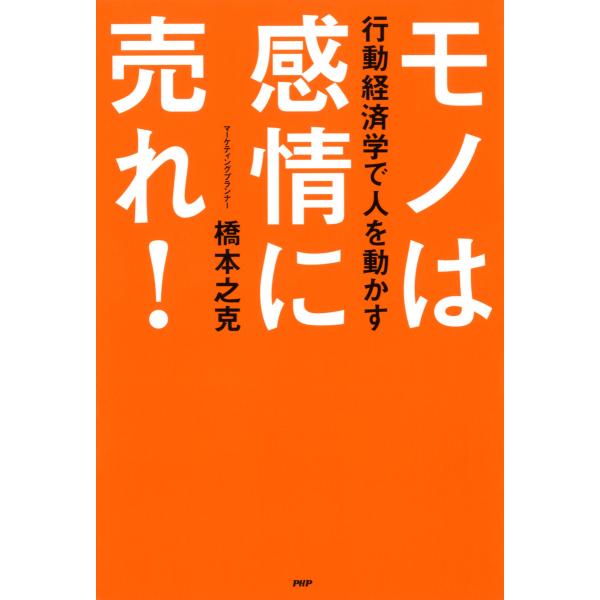行動経済学で人を動かす モノは感情に売れ! 電子書籍版 / 著:橋本之克