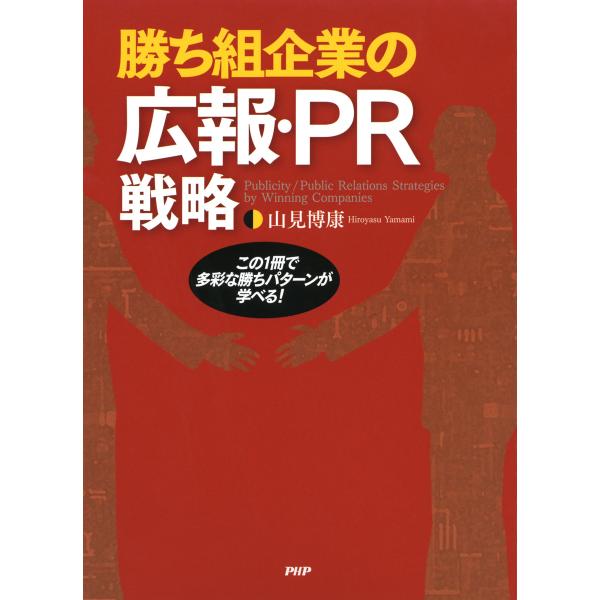 勝ち組企業の広報・PR戦略 この1冊で多彩な勝ちパターンが学べる! 電子書籍版 / 著:山見博康