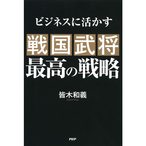 ビジネスに活かす 戦国武将 最高の戦略 電子書籍版 / 著:皆木和義