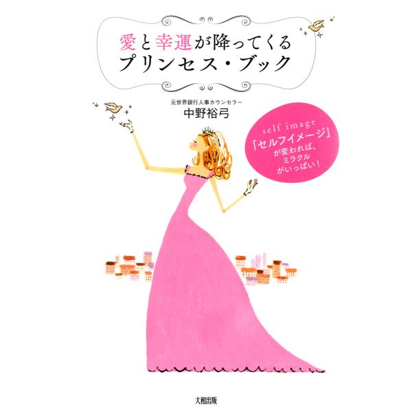 「セルフイメージ」が変われば、ミラクルがいっぱい! 愛と幸運が降ってくるプリンセス・ブック(大和出版...