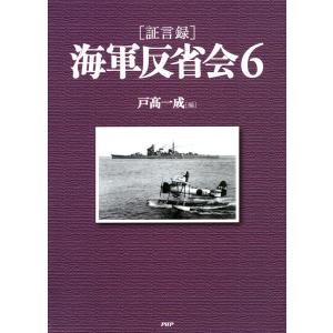 [証言録]海軍反省会 6 電子書籍版 / 編:戸高一成｜ebookjapan