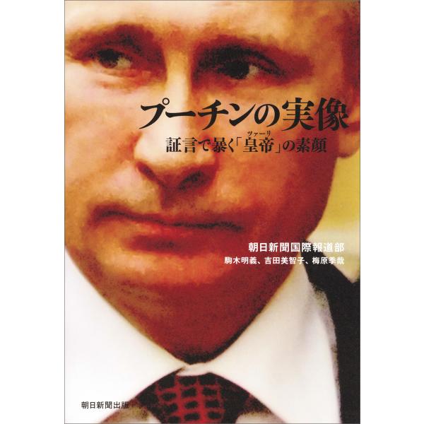 プーチンの実像 証言で暴く「皇帝」の素顔 電子書籍版 / 朝日新聞国際報道部 駒木明義 吉田美智子 ...